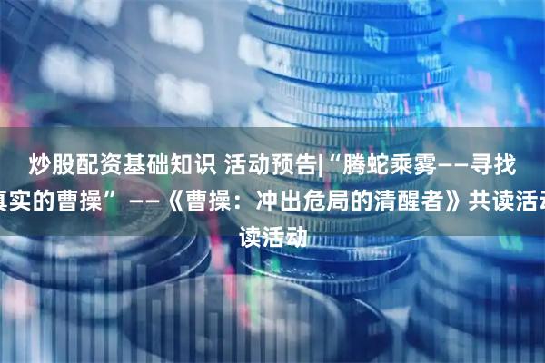 炒股配资基础知识 活动预告|“腾蛇乘雾——寻找真实的曹操” ——《曹操：冲出危局的清醒者》共读活动
