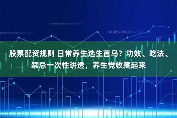 股票配资规则 日常养生选生首乌？功效、吃法、禁忌一次性讲透，养生党收藏起来