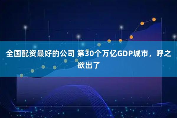 全国配资最好的公司 第30个万亿GDP城市，呼之欲出了