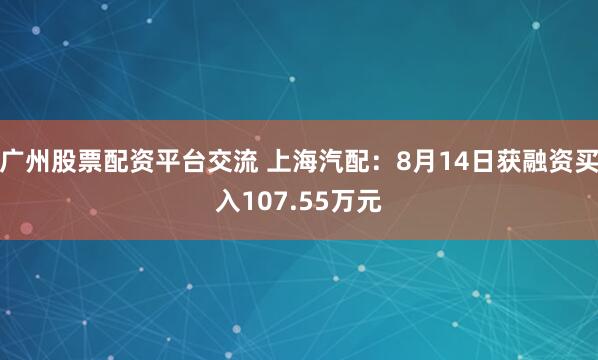 广州股票配资平台交流 上海汽配：8月14日获融资买入107.55万元
